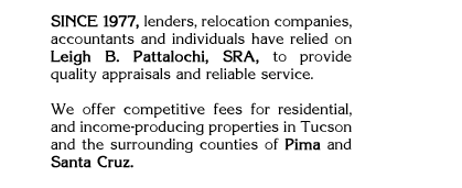 For more than 15 years, Leigh B Pattalochi (SRA) has been providing quality appraisals on properties in Tucson and surrounding counties.
